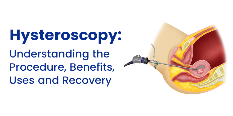Hysteroscopy: Understanding the Procedure, Benefits, Uses and Recovery